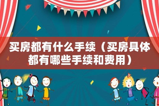 買房都有什么手續(xù)（買房具體都有哪些手續(xù)和費(fèi)用）