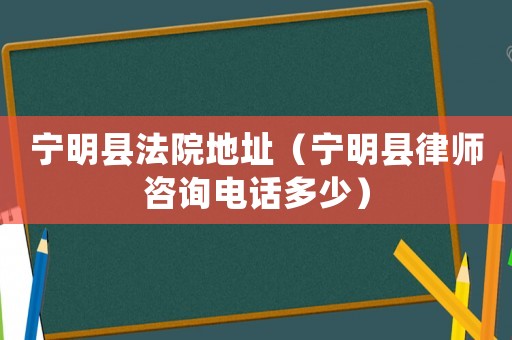 寧明縣法院地址（寧明縣律師咨詢電話多少）