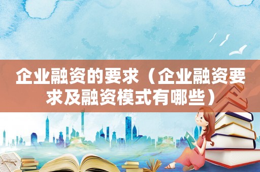 企業融資的要求（企業融資要求及融資模式有哪些）