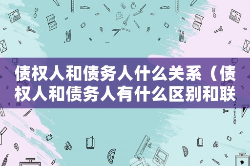 債權(quán)人和債務(wù)人什么關(guān)系（債權(quán)人和債務(wù)人有什么區(qū)別和聯(lián)系）