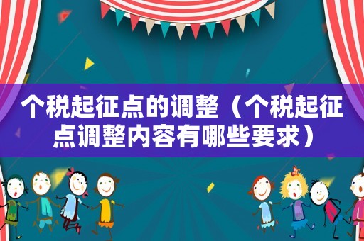 個(gè)稅起征點(diǎn)的調(diào)整（個(gè)稅起征點(diǎn)調(diào)整內(nèi)容有哪些要求）