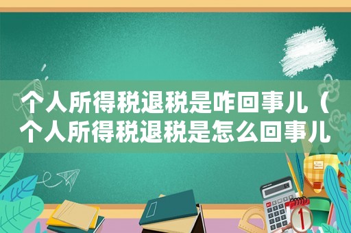 個人所得稅退稅是咋回事兒（個人所得稅退稅是怎么回事兒）