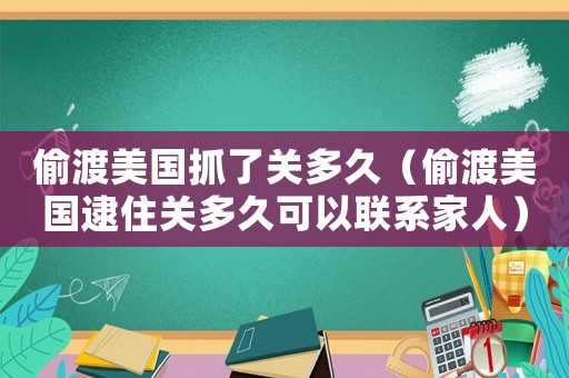 偷渡美國抓了關多久（偷渡美國逮住關多久可以聯系家人）