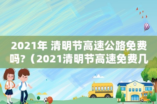 2021年 清明節高速公路免費嗎?（2021清明節高速免費幾天?）