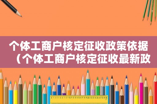 個體工商戶核定征收政策依據（個體工商戶核定征收最新政策）