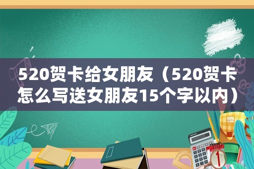 520賀卡給女朋友（520賀卡怎么寫送女朋友15個字以內）