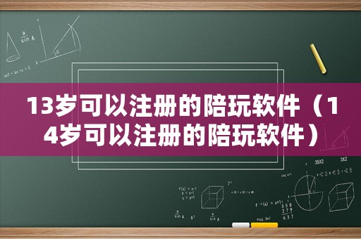 13歲可以注冊的陪玩軟件（14歲可以注冊的陪玩軟件）
