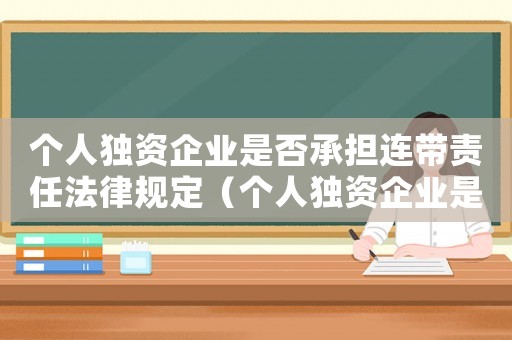 個人獨資企業(yè)是否承擔連帶責任法律規(guī)定（個人獨資企業(yè)是否承擔連帶責任）