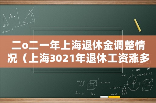 二o二一年上海退休金調整情況（上海3021年退休工資漲多少）