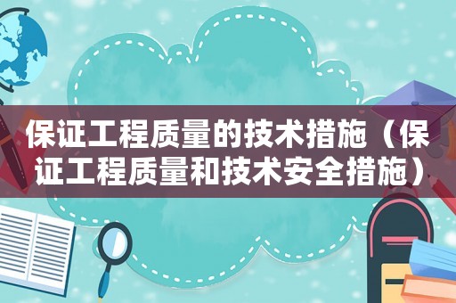保證工程質(zhì)量的技術(shù)措施（保證工程質(zhì)量和技術(shù)安全措施）