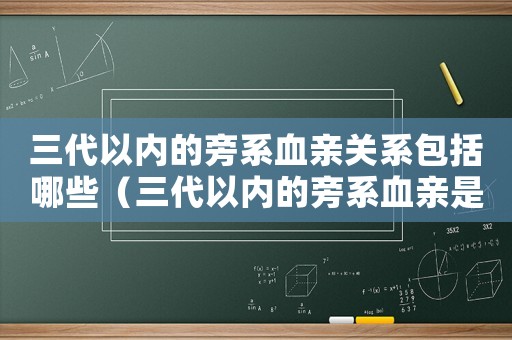 三代以內的旁系血親關系包括哪些（三代以內的旁系血親是什么關系）
