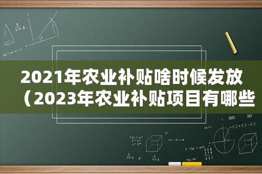 2021年農(nóng)業(yè)補貼啥時候發(fā)放（2023年農(nóng)業(yè)補貼項目有哪些政策）