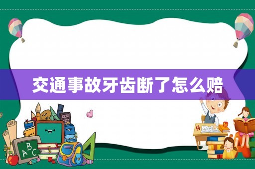 交通事故牙齒斷了怎么賠