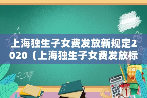 上海獨生子女費發(fā)放新規(guī)定2020（上海獨生子女費發(fā)放標(biāo)準(zhǔn)是什么呢?）