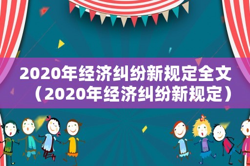 2020年經濟糾紛新規定全文（2020年經濟糾紛新規定）