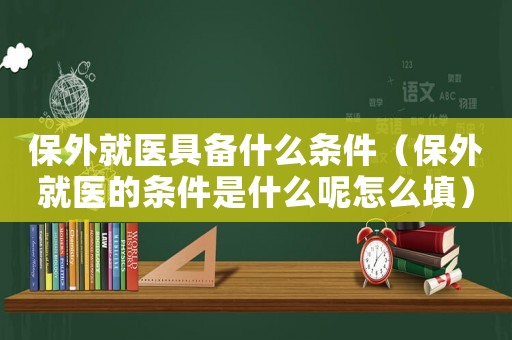 保外就醫具備什么條件（保外就醫的條件是什么呢怎么填）