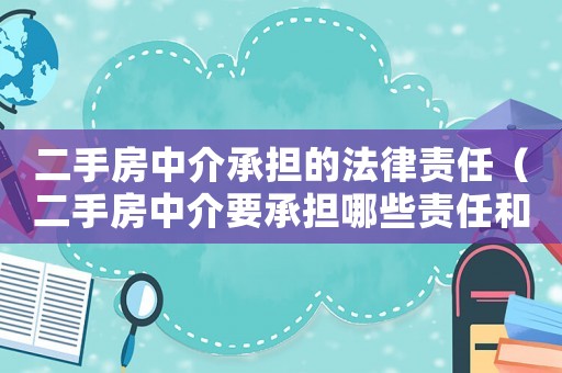 二手房中介承擔(dān)的法律責(zé)任（二手房中介要承擔(dān)哪些責(zé)任和義務(wù)呢）