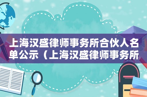上海漢盛律師事務所合伙人名單公示（上海漢盛律師事務所合伙人名單）