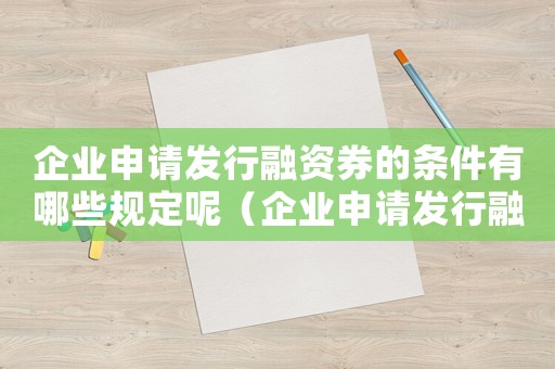 企業(yè)申請發(fā)行融資券的條件有哪些規(guī)定呢（企業(yè)申請發(fā)行融資券的條件有哪些規(guī)定）