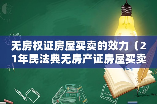 無房權證房屋買賣的效力（21年民法典無房產證房屋買賣）