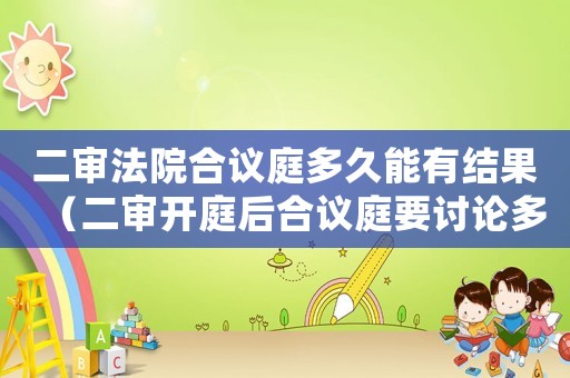 二審法院合議庭多久能有結果（二審開庭后合議庭要討論多久）