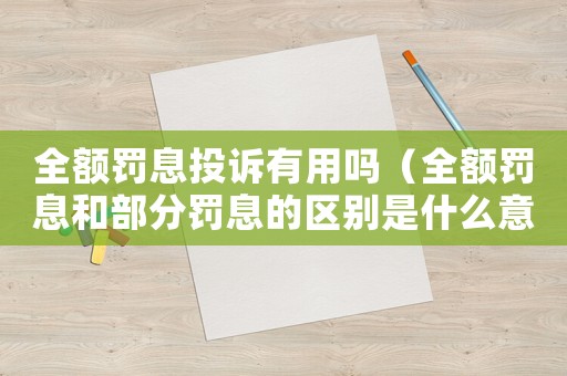 全額罰息投訴有用嗎（全額罰息和部分罰息的區(qū)別是什么意思）