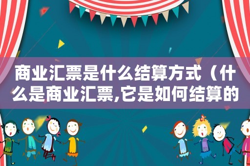 商業匯票是什么結算方式（什么是商業匯票,它是如何結算的原則）