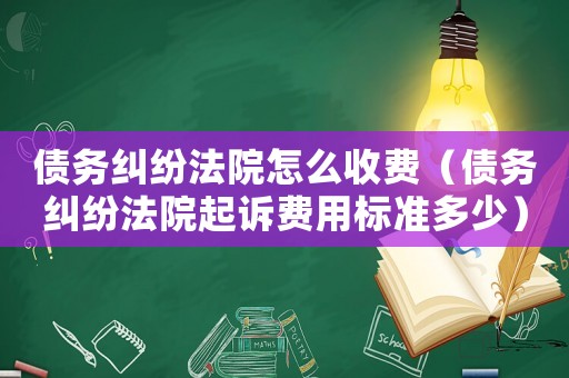 債務(wù)糾紛法院怎么收費(fèi)（債務(wù)糾紛法院起訴費(fèi)用標(biāo)準(zhǔn)多少）