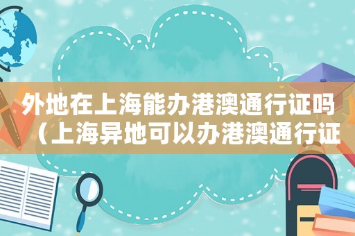 外地在上海能辦港澳通行證嗎（上海異地可以辦港澳通行證嗎）