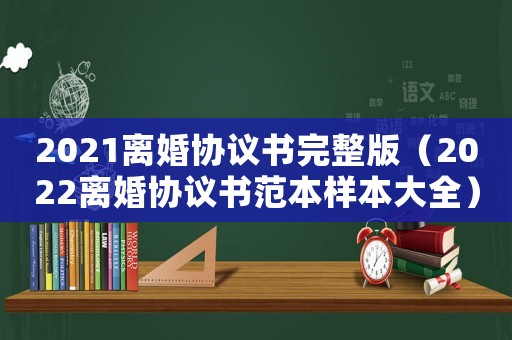 2021離婚協議書完整版（2022離婚協議書范本樣本大全）