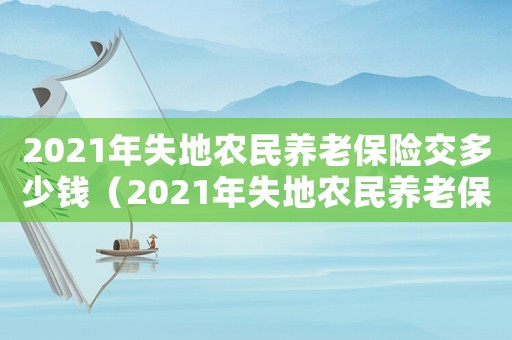 2021年失地農民養老保險交多少錢（2021年失地農民養老保險）