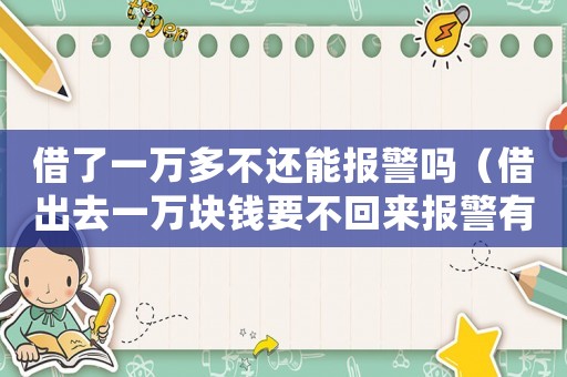 借了一萬多不還能報警嗎（借出去一萬塊錢要不回來報警有用么）