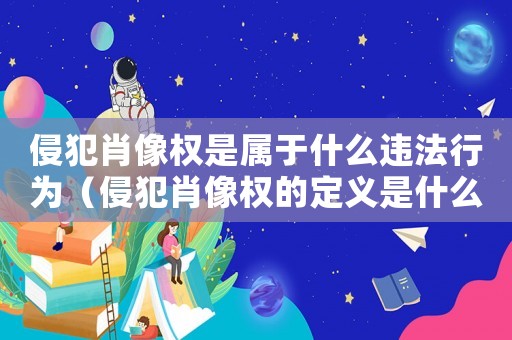 侵犯肖像權(quán)是屬于什么違法行為（侵犯肖像權(quán)的定義是什么意思）