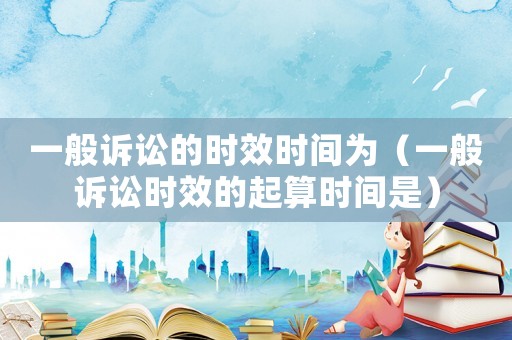 一般訴訟的時效時間為（一般訴訟時效的起算時間是）