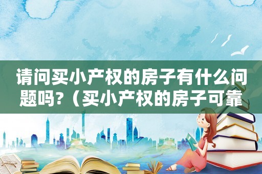 請問買小產權的房子有什么問題嗎?（買小產權的房子可靠嗎有房產證）