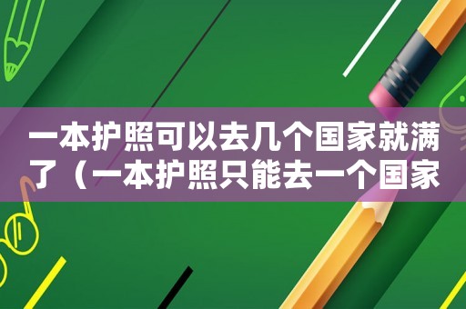 一本護照可以去幾個國家就滿了（一本護照只能去一個國家嗎）