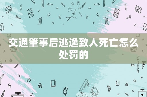交通肇事后逃逸致人死亡怎么處罰的