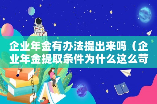 企業年金有辦法提出來嗎（企業年金提取條件為什么這么苛刻）