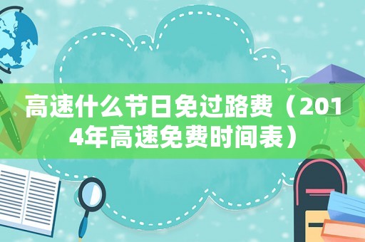 高速什么節(jié)日免過路費（2014年高速免費時間表）