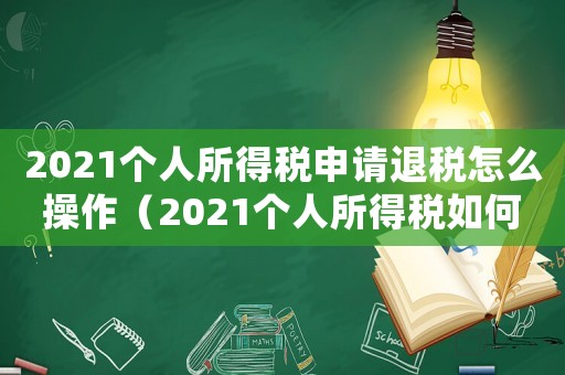 2021個(gè)人所得稅申請(qǐng)退稅怎么操作（2021個(gè)人所得稅如何申請(qǐng)退稅）