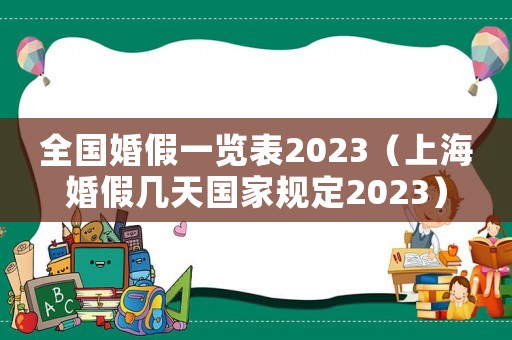 全國婚假一覽表2023（上海婚假幾天國家規定2023）