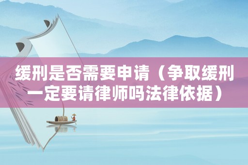 緩刑是否需要申請（爭取緩刑一定要請律師嗎法律依據）