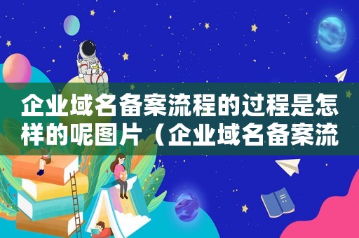 企業域名備案流程的過程是怎樣的呢圖片（企業域名備案流程的過程是怎樣的呢）