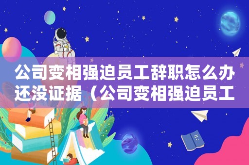 公司變相強(qiáng)迫員工辭職怎么辦還沒證據(jù)（公司變相強(qiáng)迫員工辭職怎么辦）