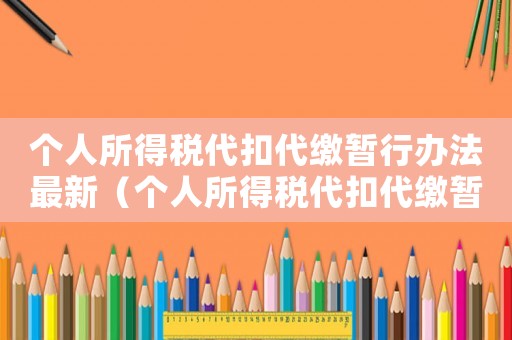 個人所得稅代扣代繳暫行辦法最新（個人所得稅代扣代繳暫行辦法）