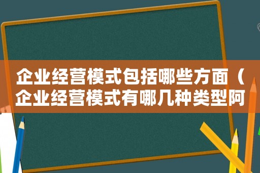 企業經營模式包括哪些方面（企業經營模式有哪幾種類型阿米巴）