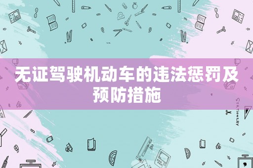 無(wú)證駕駛機(jī)動(dòng)車的違法懲罰及預(yù)防措施