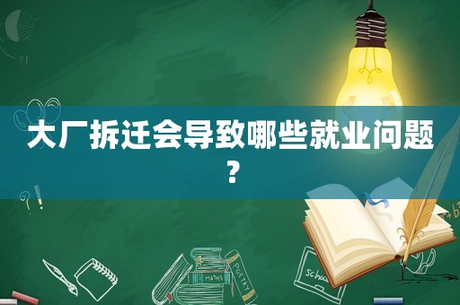 大廠拆遷會導致哪些就業問題？