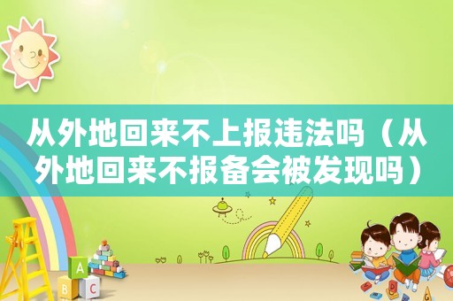 從外地回來不上報違法嗎（從外地回來不報備會被發現嗎）