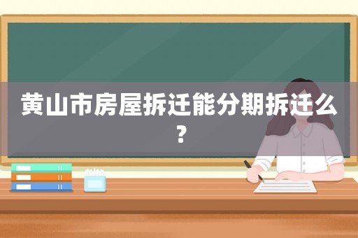 黃山市房屋拆遷能分期拆遷么？